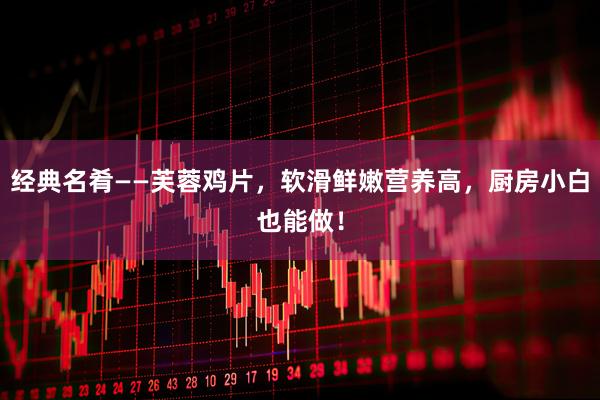 经典名肴——芙蓉鸡片，软滑鲜嫩营养高，厨房小白也能做！